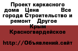 Проект каркасного дома › Цена ­ 8 000 - Все города Строительство и ремонт » Другое   . Крым,Красногвардейское